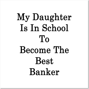 My Daughter Is In School To Become The Best Banker Posters and Art